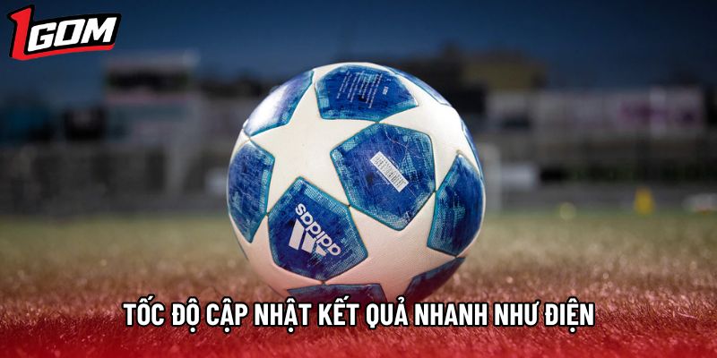 Tốc độ cập nhật kết quả nhanh như điện